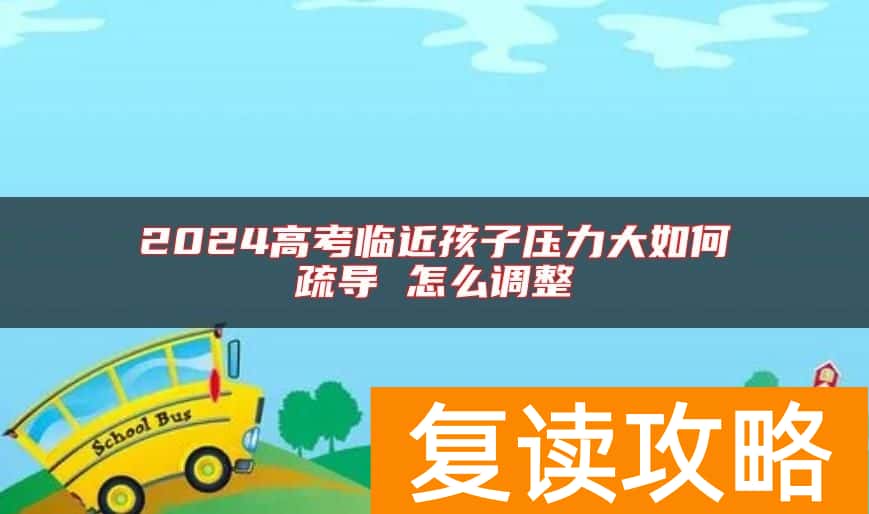 2024高考临近孩子压力大如何疏导 怎么调整