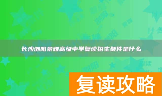 长沙浏阳景雅高级中学复读招生条件是什么