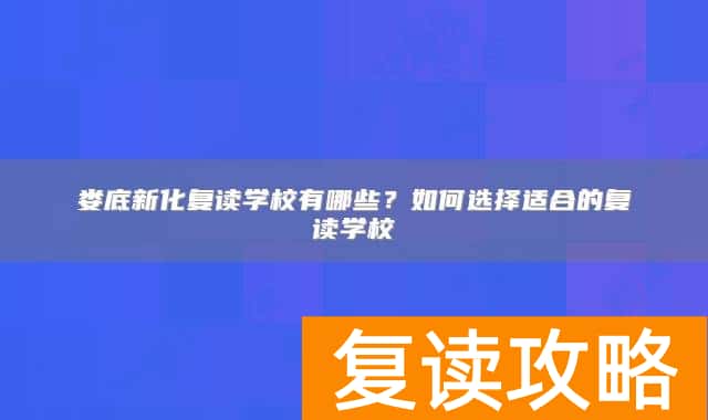 娄底新化复读学校有哪些？如何选择适合的复读学校