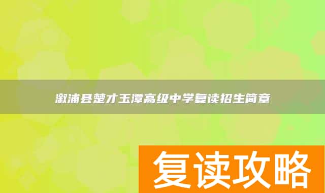 溆浦县楚才玉潭高级中学复读招生简章