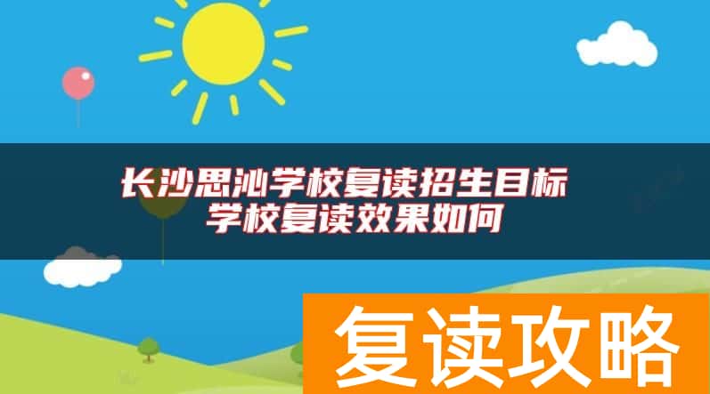 长沙思沁学校复读招生目标 学校复读效果如何