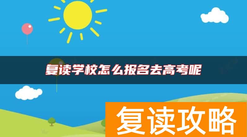 复读学校怎么报名去高考呢