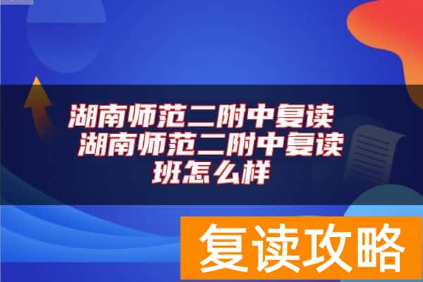 湖南师范二附中复读 湖南师范二附中复读班怎么样