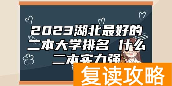 2023湖北最好的二本大学排名 什么二本实力强