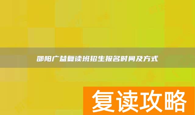 邵阳广益复读班招生报名时间及方式