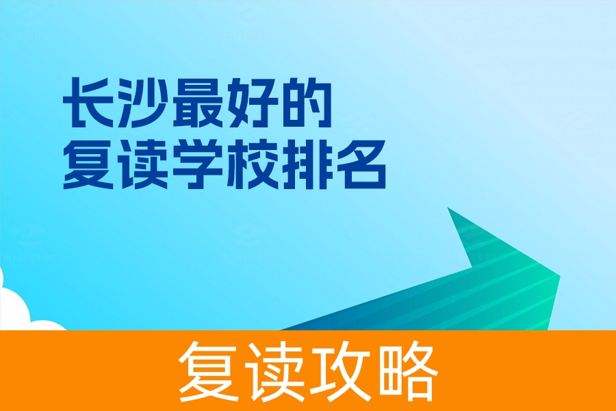长沙最好的复读学校排名，选对学校，让复读更高效