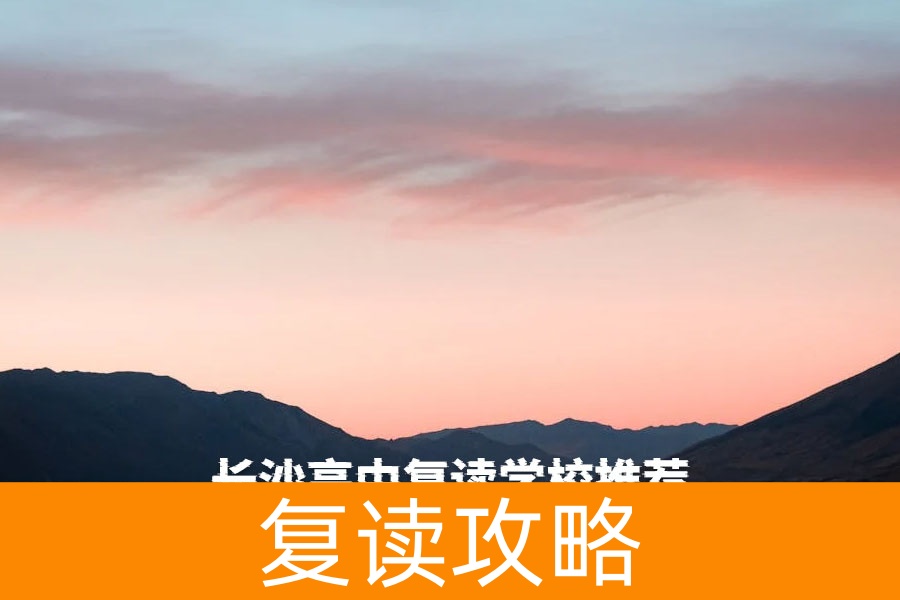 长沙高中复读学校推荐：如何选择适合的复读学校？