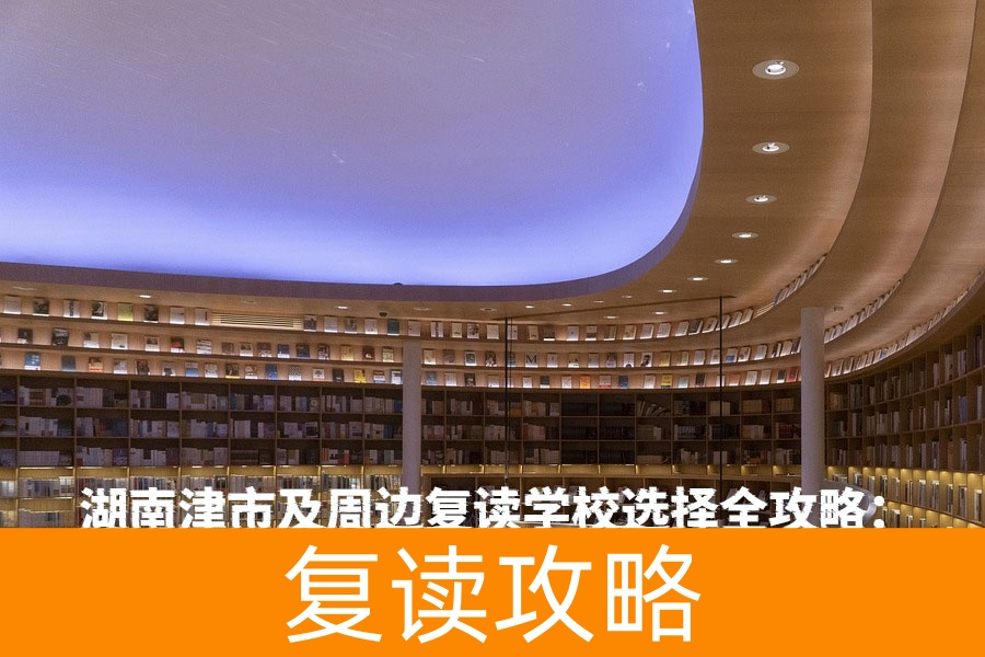 湖南津市及周边复读学校选择全攻略：助力高考再创佳绩