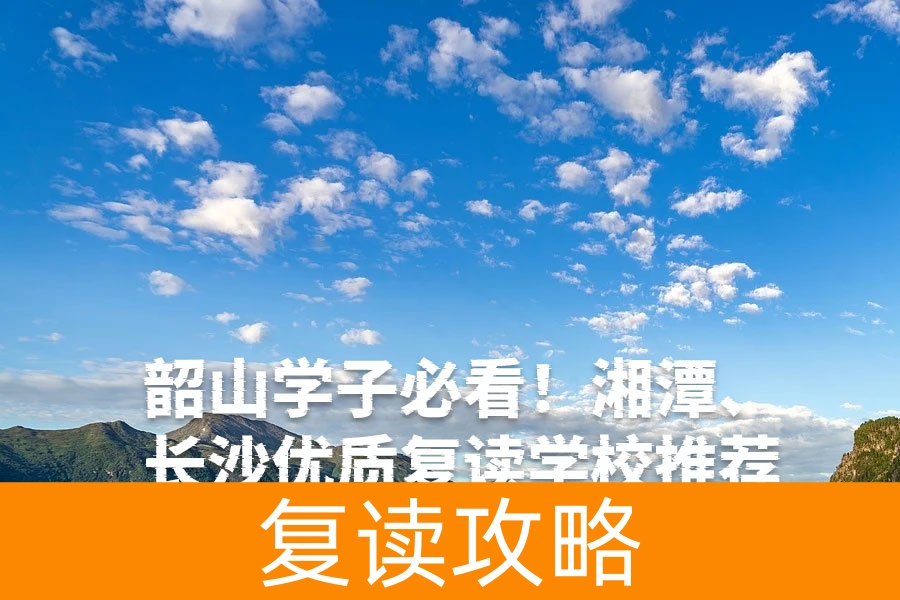 韶山学子必看！湘潭、长沙优质复读学校推荐，助力高考逆袭！