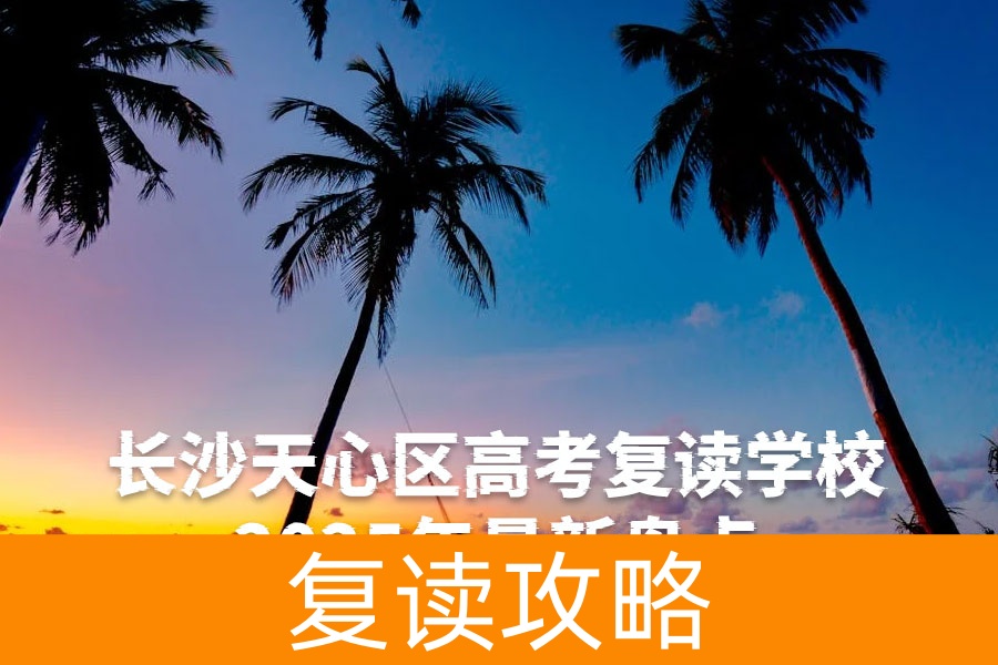 长沙天心区高考复读学校2025年最新盘点：8所优质学校深度解析