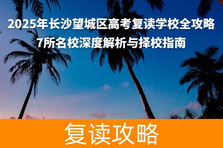 2025年长沙望城区高考复读学校全攻略：7所名校深度解析与择校指南