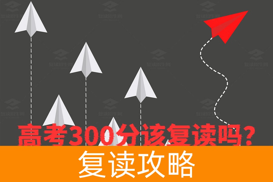 高考300分该复读吗？这些因素帮你做决定！